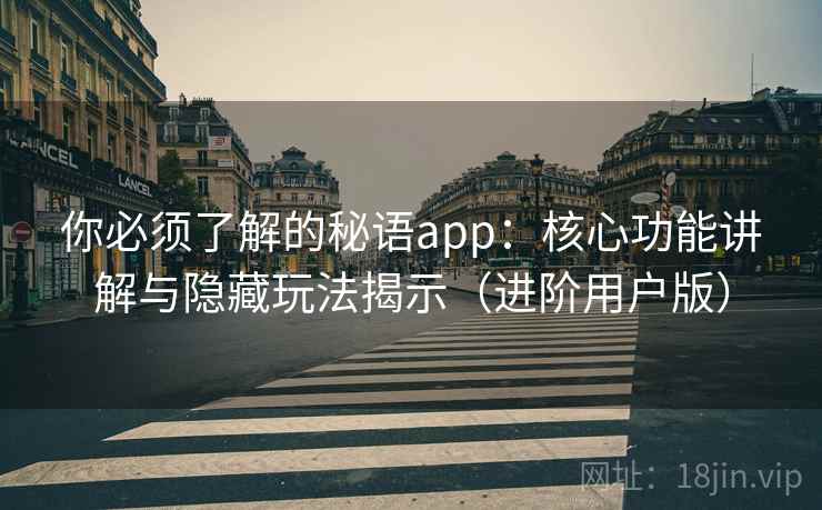 你必须了解的秘语app：核心功能讲解与隐藏玩法揭示（进阶用户版）