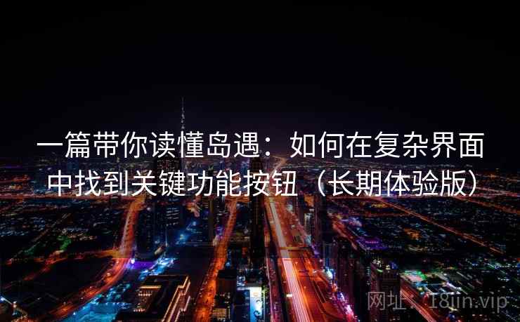 一篇带你读懂岛遇：如何在复杂界面中找到关键功能按钮（长期体验版）
