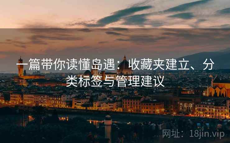 一篇带你读懂岛遇：收藏夹建立、分类标签与管理建议