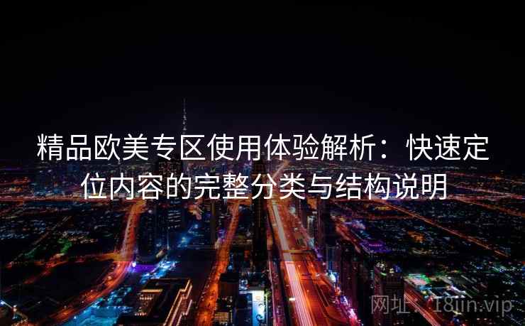 精品欧美专区使用体验解析：快速定位内容的完整分类与结构说明