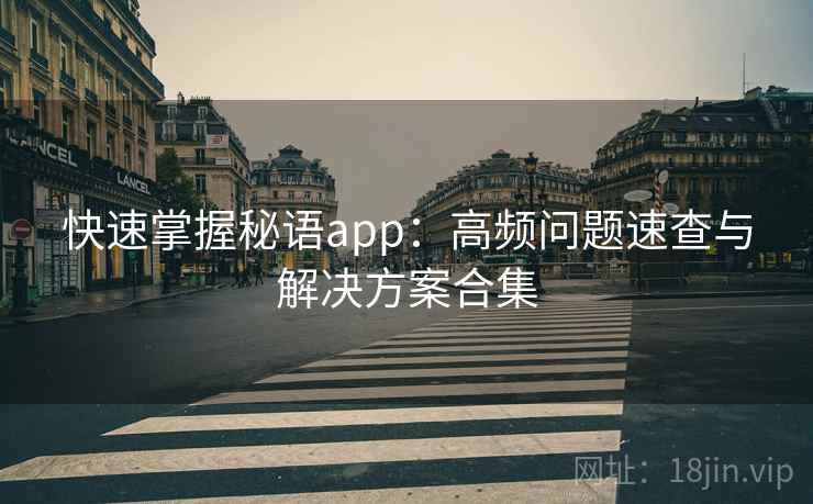 快速掌握秘语app：高频问题速查与解决方案合集