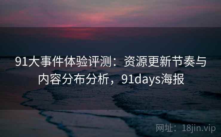 91大事件体验评测：资源更新节奏与内容分布分析，91days海报