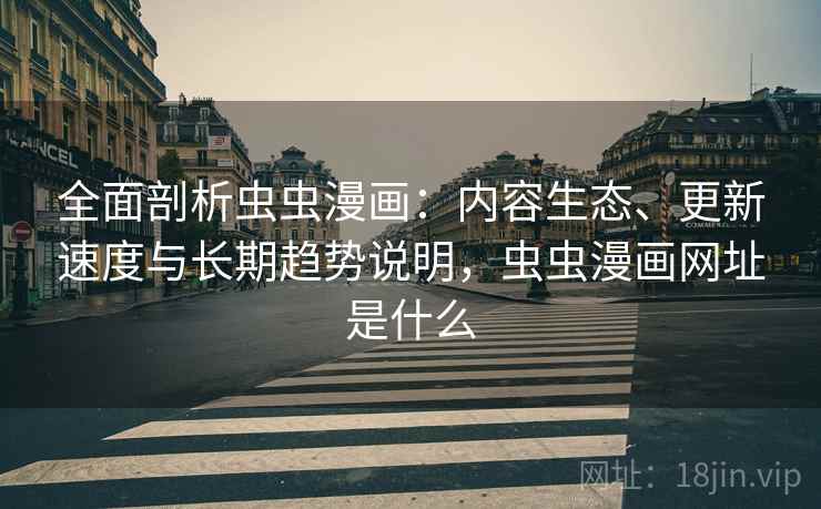 全面剖析虫虫漫画:内容生态、更新速度与长期趋势说明,虫虫漫画网址是什么 全面剖析虫虫漫画:内容生态、更新速度与长期趋势说明,虫虫漫画网址是什么