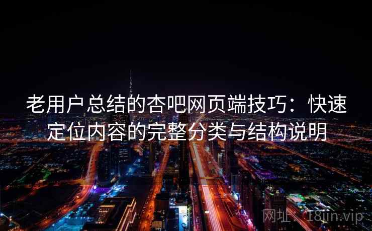 老用户总结的杏吧网页端技巧:快速定位内容的完整分类与结构说明 老用户总结的杏吧网页端技巧:快速定位内容的完整分类与结构说明