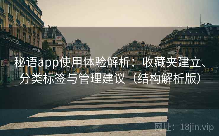 秘语app使用体验解析：收藏夹建立、分类标签与管理建议（结构解析版）