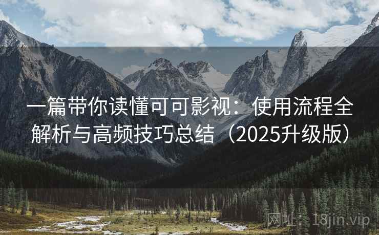 一篇带你读懂可可影视:使用流程全解析与高频技巧总结(2025升级版) 一篇带你读懂可可影视:使用流程全解析与高频技巧总结(2025升级版)