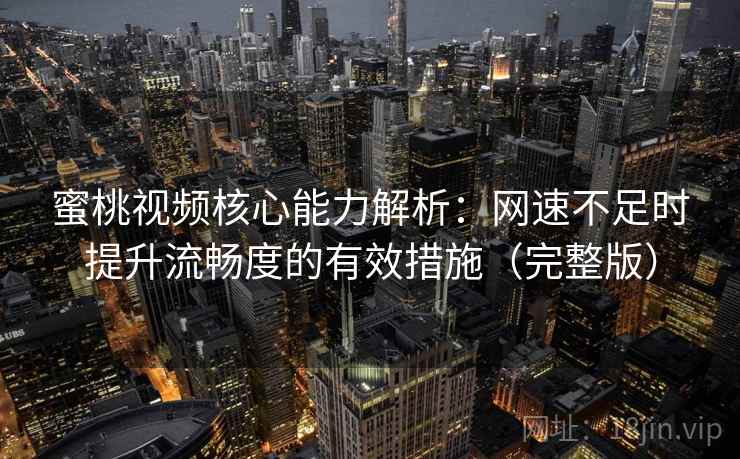 蜜桃视频核心能力解析：网速不足时提升流畅度的有效措施（完整版）