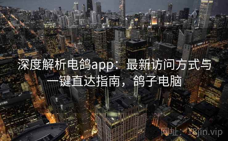 深度解析电鸽app：最新访问方式与一键直达指南，鸽子电脑