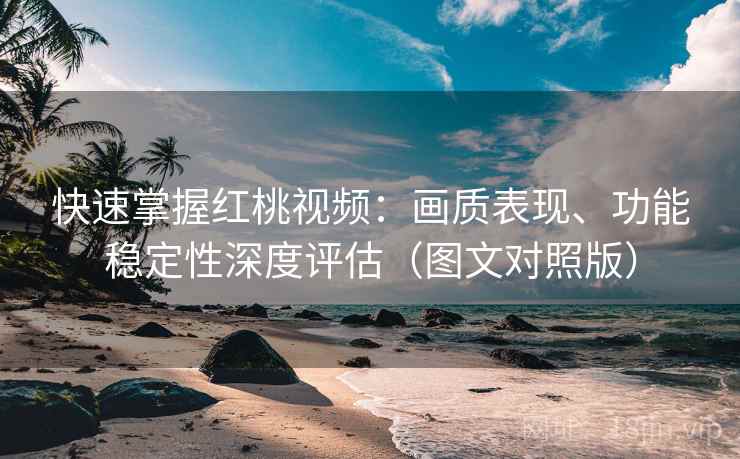 快速掌握红桃视频:画质表现、功能稳定性深度评估(图文对照版) 快速掌握红桃视频:画质表现、功能稳定性深度评估(图文对照版)