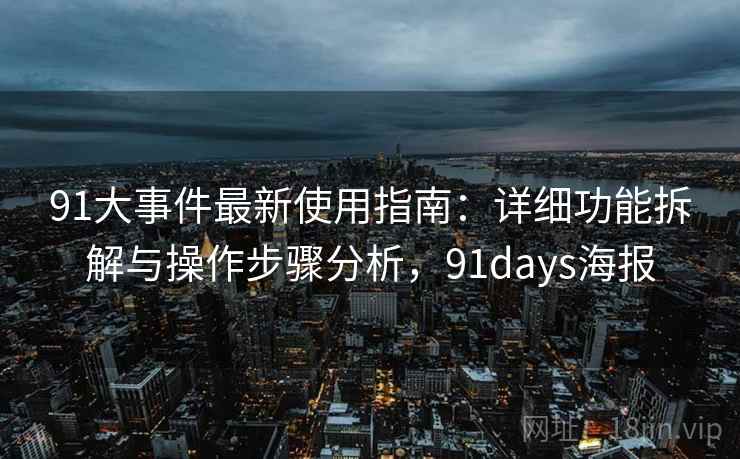 91大事件最新使用指南:详细功能拆解与操作步骤分析,91days海报 91大事件最新使用指南:详细功能拆解与操作步骤分析,91days海报