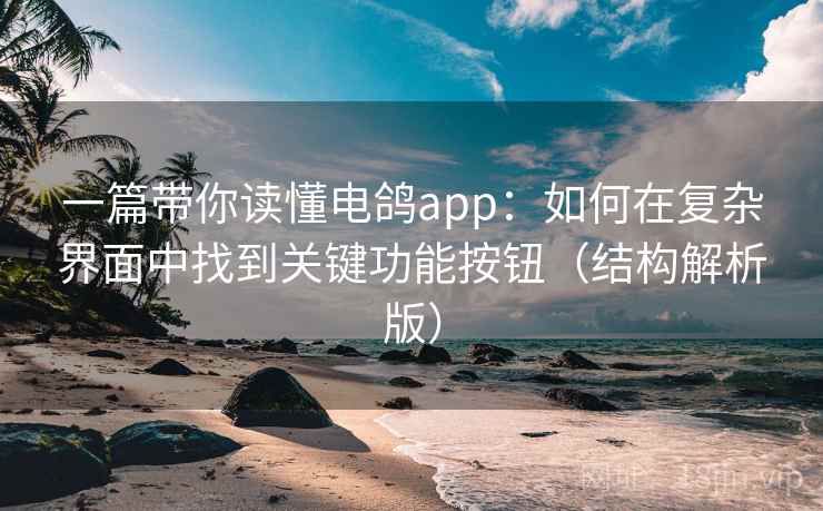 一篇带你读懂电鸽app：如何在复杂界面中找到关键功能按钮（结构解析版）