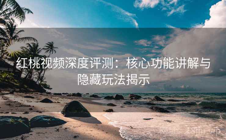 红桃视频深度评测:核心功能讲解与隐藏玩法揭示 红桃视频深度评测:核心功能讲解与隐藏玩法揭示