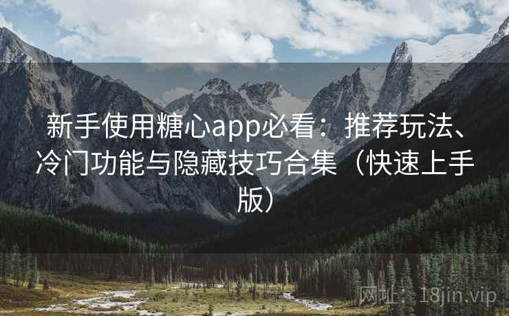 新手使用糖心app必看：推荐玩法、冷门功能与隐藏技巧合集（快速上手版）