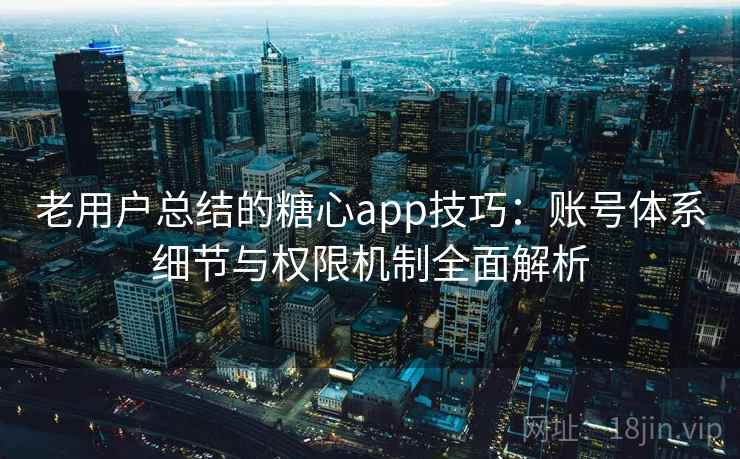 老用户总结的糖心app技巧：账号体系细节与权限机制全面解析