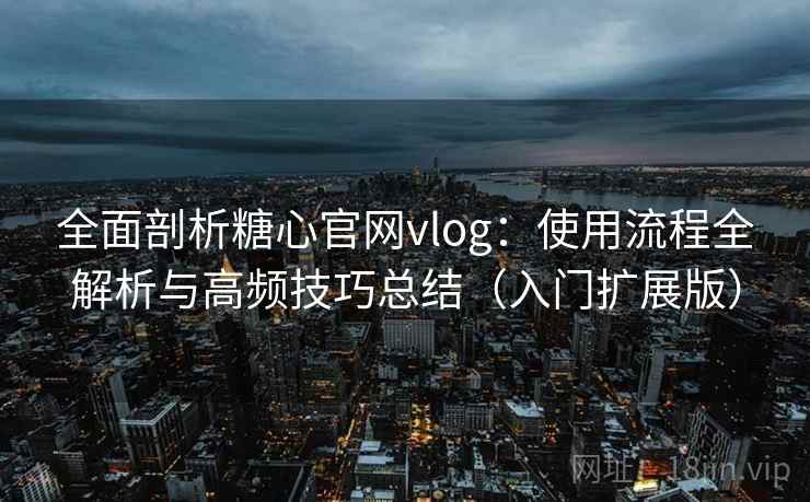 全面剖析糖心官网vlog：使用流程全解析与高频技巧总结（入门扩展版）