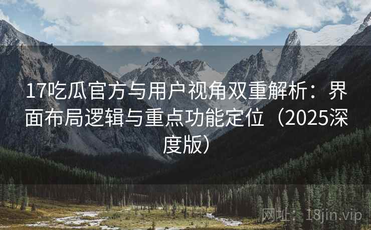 17吃瓜官方与用户视角双重解析:界面布局逻辑与重点功能定位(2025深度版) 17吃瓜官方与用户视角双重解析:界面布局逻辑与重点功能定位(2025深度版)