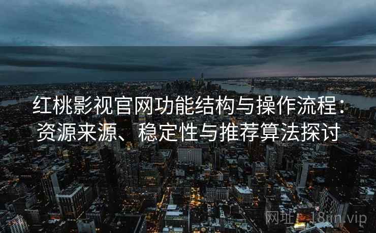 红桃影视官网功能结构与操作流程：资源来源、稳定性与推荐算法探讨