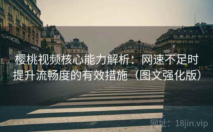 樱桃视频核心能力解析：网速不足时提升流畅度的有效措施（图文强化版）