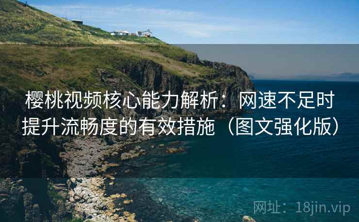 樱桃视频核心能力解析:网速不足时提升流畅度的有效措施(图文强化版) 樱桃视频核心能力解析:网速不足时提升流畅度的有效措施(图文强化版)