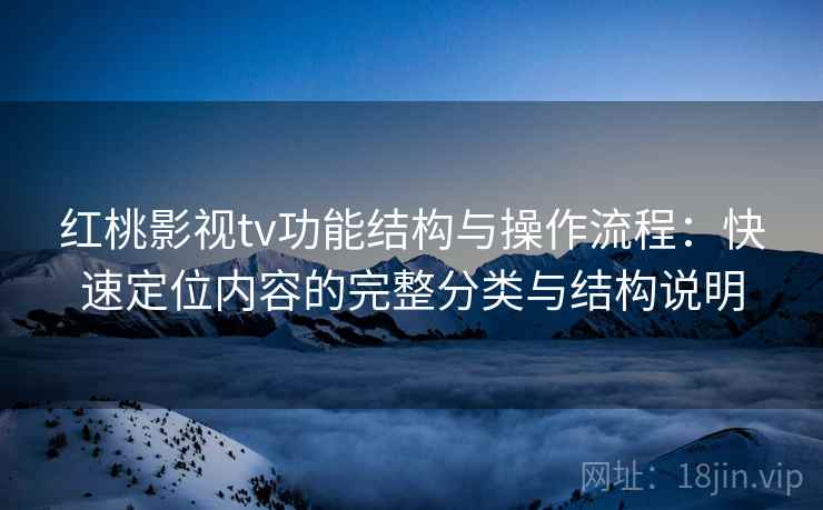 红桃影视tv功能结构与操作流程:快速定位内容的完整分类与结构说明 红桃影视tv功能结构与操作流程:快速定位内容的完整分类与结构说明
