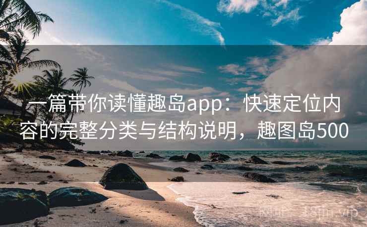 一篇带你读懂趣岛app:快速定位内容的完整分类与结构说明,趣图岛500 一篇带你读懂趣岛app:快速定位内容的完整分类与结构说明,趣图岛500