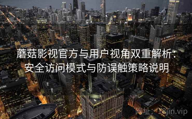 蘑菇影视官方与用户视角双重解析：安全访问模式与防误触策略说明