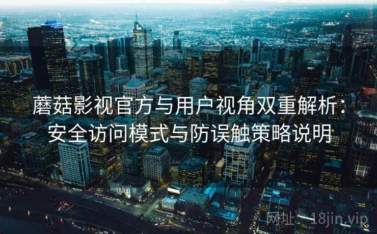 蘑菇影视官方与用户视角双重解析：安全访问模式与防误触策略说明