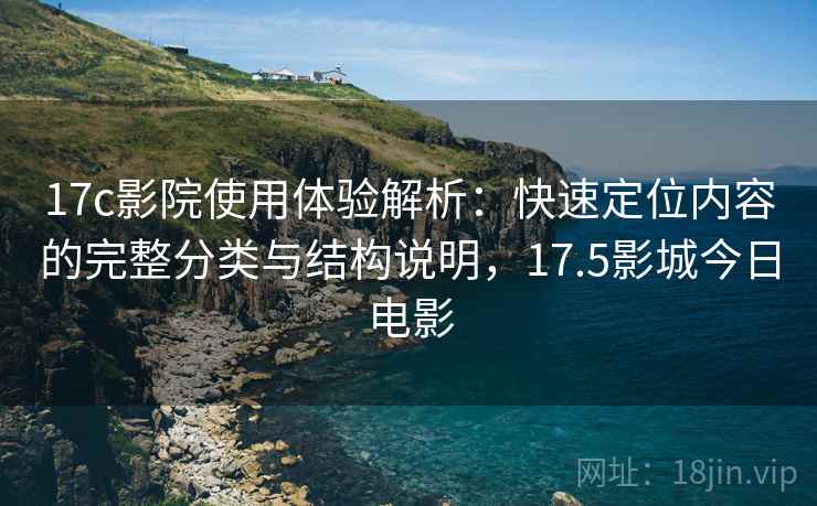 17c影院使用体验解析：快速定位内容的完整分类与结构说明，17.5影城今日电影