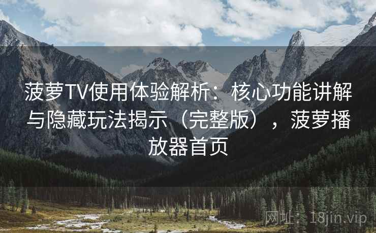 菠萝TV使用体验解析:核心功能讲解与隐藏玩法揭示(完整版),菠萝播放器首页 菠萝TV使用体验解析:核心功能讲解与隐藏玩法揭示(完整版),菠萝播放器首页
