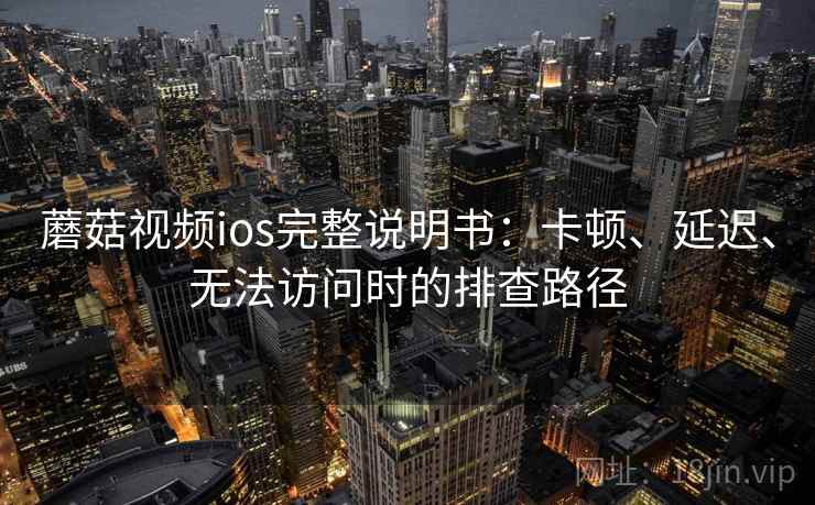 蘑菇视频ios完整说明书:卡顿、延迟、无法访问时的排查路径 蘑菇视频ios完整说明书:卡顿、延迟、无法访问时的排查路径