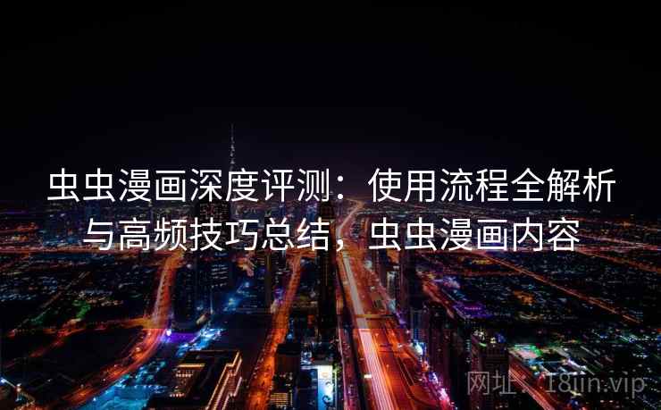 虫虫漫画深度评测：使用流程全解析与高频技巧总结，虫虫漫画内容