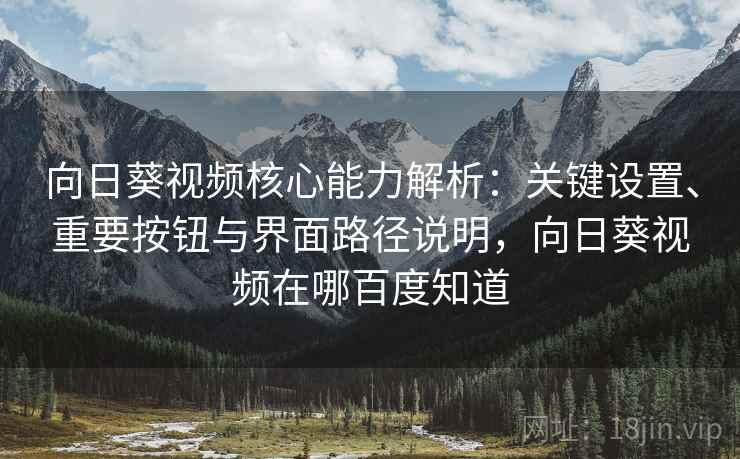 向日葵视频核心能力解析:关键设置、重要按钮与界面路径说明,向日葵视频在哪百度知道 向日葵视频核心能力解析:关键设置、重要按钮与界面路径说明,向日葵视频在哪百度知道