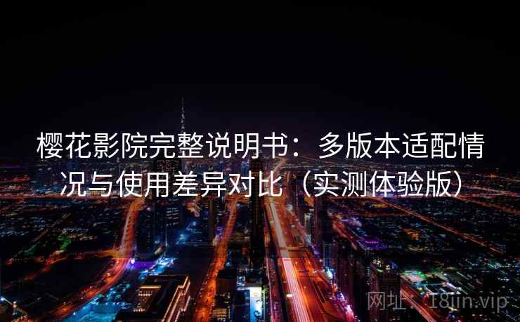 樱花影院完整说明书：多版本适配情况与使用差异对比（实测体验版）
