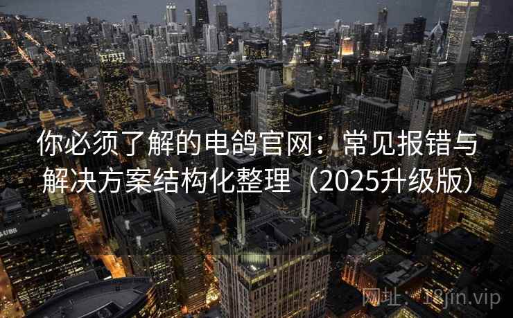 你必须了解的电鸽官网:常见报错与解决方案结构化整理(2025升级版) 你必须了解的电鸽官网:常见报错与解决方案结构化整理(2025升级版)