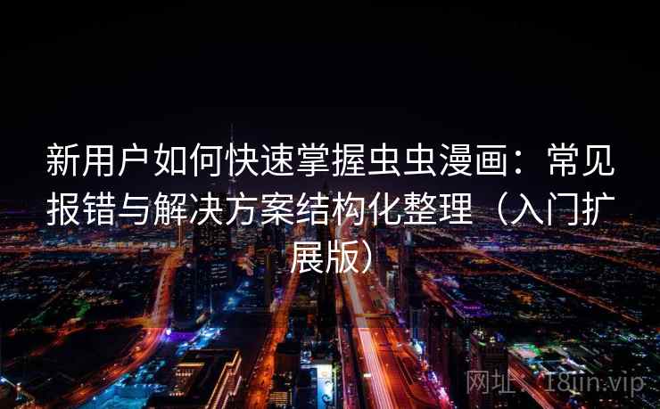 新用户如何快速掌握虫虫漫画：常见报错与解决方案结构化整理（入门扩展版）