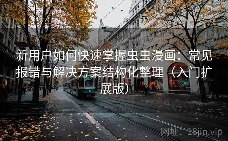 新用户如何快速掌握虫虫漫画:常见报错与解决方案结构化整理(入门扩展版) 新用户如何快速掌握虫虫漫画:常见报错与解决方案结构化整理(入门扩展版)