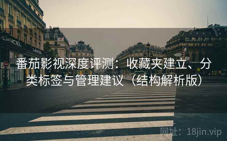 番茄影视深度评测：收藏夹建立、分类标签与管理建议（结构解析版）