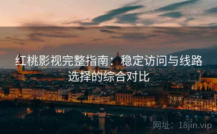 红桃影视完整指南:稳定访问与线路选择的综合对比 红桃影视完整指南:稳定访问与线路选择的综合对比